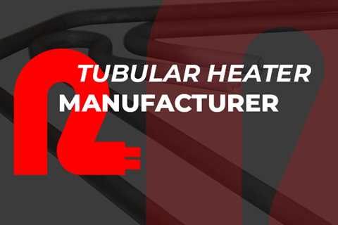 Benefits of Tubular Heaters from an Expert Heater Manufacturer