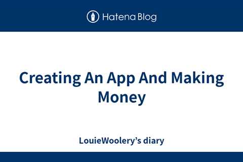 Creating An App And Making Money - LouieWoolery’s diary