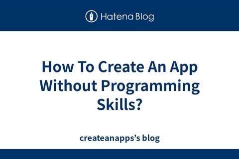 How To Create An App Without Programming Skills? - createanapps’s blog