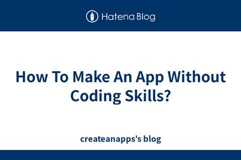 How To Make An App Without Coding Skills? - createanapps’s blog