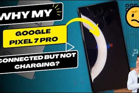 Why is my Google Pixel 7 Pro connected but not charging - Google Pixel charging port replacement