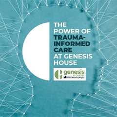 Trauma-Informed Care at Genesis House: A Holistic Approach to Addressing the Root Causes of..