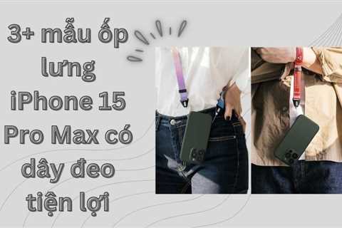 3+ mẫu ốp lưng iPhone 15 Pro Max có dây đeo tiện lợi