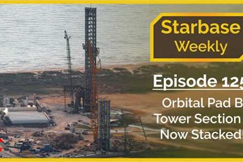 Starbase Weekly, Ep.125: Orbital Tower B Tower Section 3 Now Stacked!