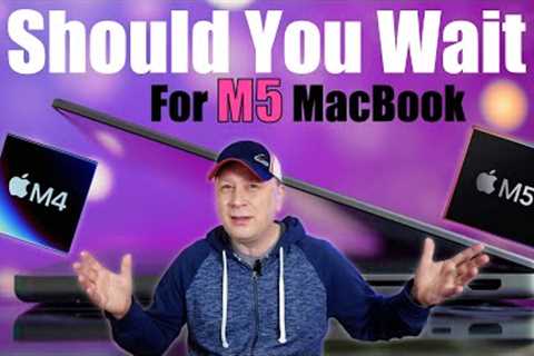 Should You Wait For M5 MacBooks and Skip The M4 MacBooks?