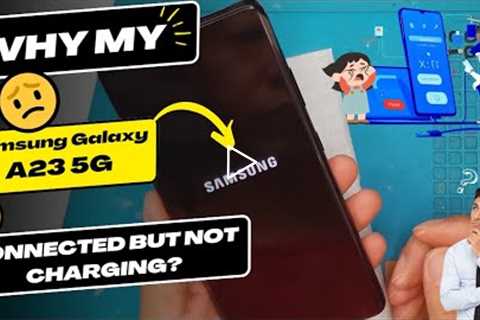 Why is my Samsung Galaxy A23 5G connected but not charging - Samsung charging port replacement