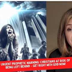 Urgent Prophetic Warning: Christians at Risk of Being Left Behind – Get Right with God Now!