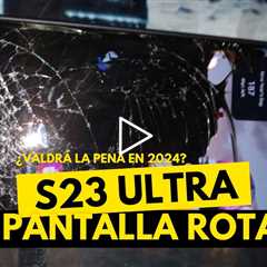 ¿Vale la pena reparar un celular Samsung Galaxy S23 Ultra en 2024?