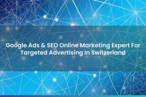 Google Ads & SEO Online Marketing Expert For Targeted Advertising In Switzerland