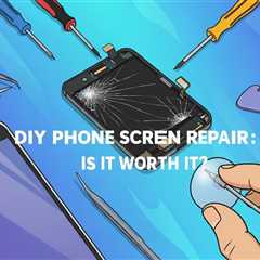 DIY Phone Screen Repair: Is It Worth It?