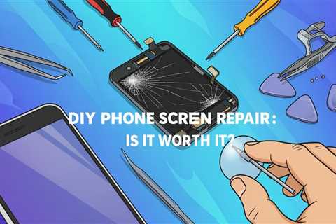 DIY Phone Screen Repair: Is It Worth It?