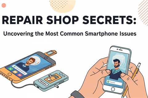 REPAIR SHOP SECRETS: Uncovering the Most Common Smartphone Issues