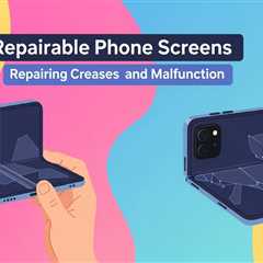 Foldable Phone Screens: Repairing Creases and Malfunctions