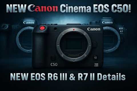 NEW Canon Cinema: C50 Revealed! Plus MORE R6 III and R7 II Details