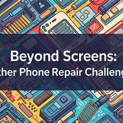 Beyond Screens: Other Phone Repair Challenges