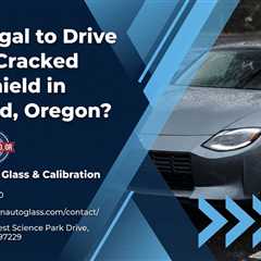 Is It Illegal to Drive with a Cracked Windshield in Portland, Oregon?