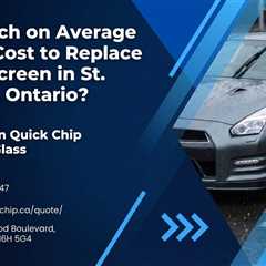 How Much on Average Does It Cost to Replace a Windscreen in St. Thomas, Ontario?