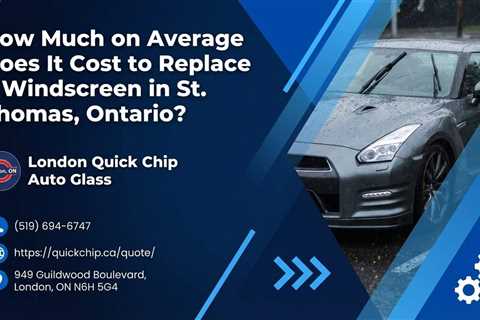 How Much on Average Does It Cost to Replace a Windscreen in St. Thomas, Ontario?