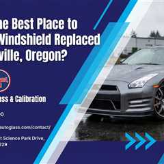 What Is the Best Place to Get Your Windshield Replaced in Wilsonville, Oregon?