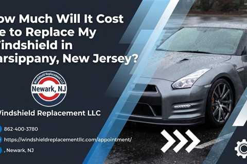 How Much Will It Cost Me to Replace My Windshield in Parsippany, New Jersey?